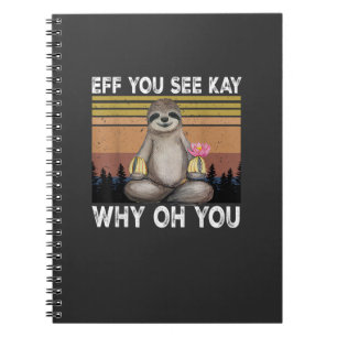 Eff You See Kay Why Oh You Funny Sloth Lover T-Shi Notebook