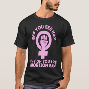 Eff You See Kay Why Oh You Pro Choice Womens Right T-Shirt