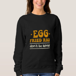 Egg Fried Rice Don't Be Afraid Cooking Fried Rice Sweatshirt
