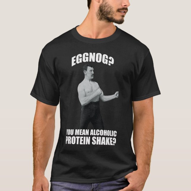 Eggnog? You Mean Alcoholic Protein Shake? T-Shirt (Front)