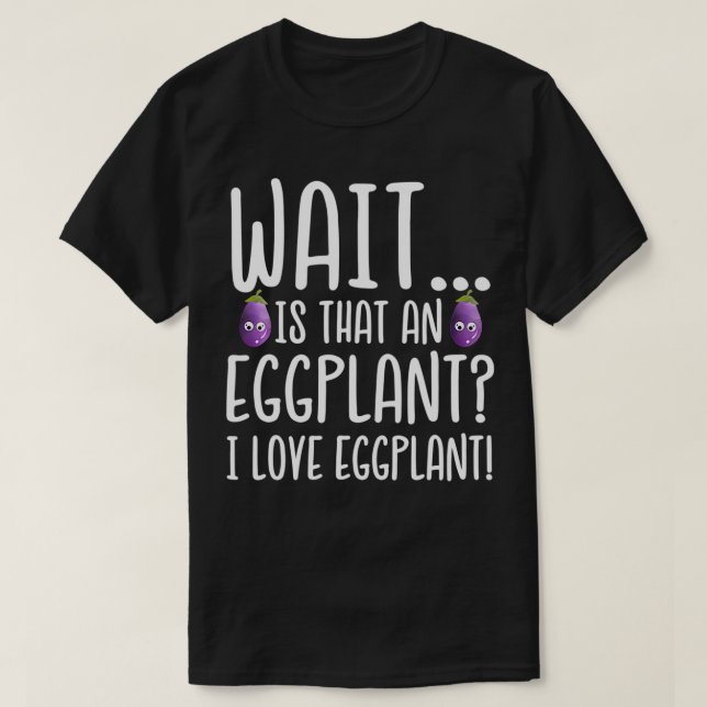 Eggplant Lover  Is That an Eggplant I Love Eggplan T-Shirt (Design Front)