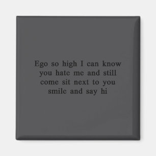 Ego So High I Can Know You Hate Me And Still Come  Magnet