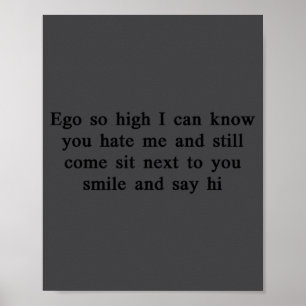 Ego So High I Can Know You Hate Me And Still Come  Poster