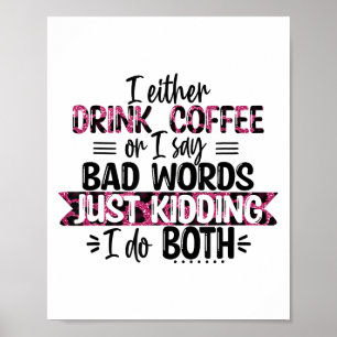Either Drink Coffee Or Say Bad Words Just Kidding  Poster