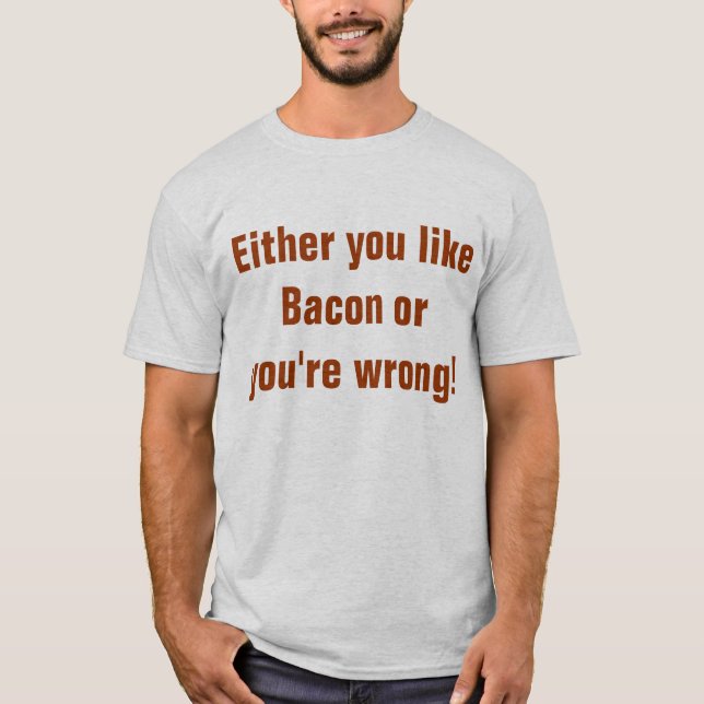 Either you like Bacon or you're wrong T-Shirt (Front)