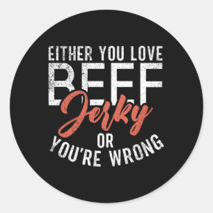 Either You Love Beef Jerky Or You Are Wrong Beef J Classic Round Sticker