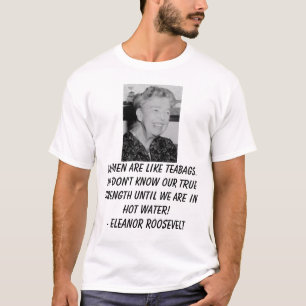 Eleanor_Roosevelt, Women are like teabags. We d... T-Shirt