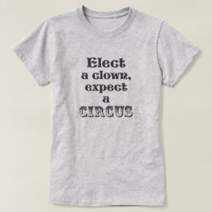 Elect a clown, expect a circus! Funny Anti Trump T-Shirt