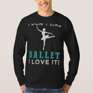 Elegantly Quirky I Dont Like Ballet, I Love It Tee