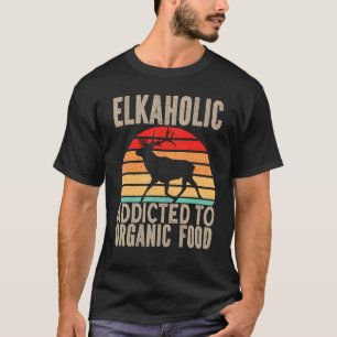 Elk Hunter Elkaholic Addicted To Organic Food Elk  T-Shirt