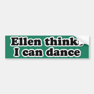 ELLEN THINKS I CAN DANCE BUMPER STICKER