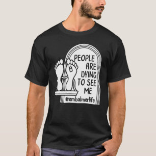 Embalmer People Are Dying To See Me Mortician Life T-Shirt