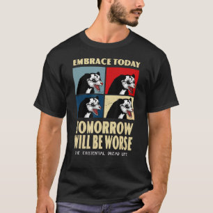 Embrace Today Tomorrow Will Be Worse Existential D T-Shirt