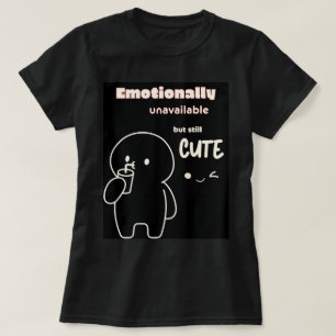Emotionally unavailable but still cute T-Shirt