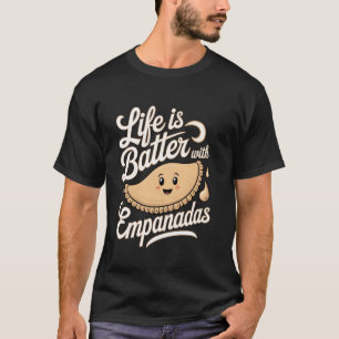 Empanadas Life is Batter with Empanadas T-Shirt