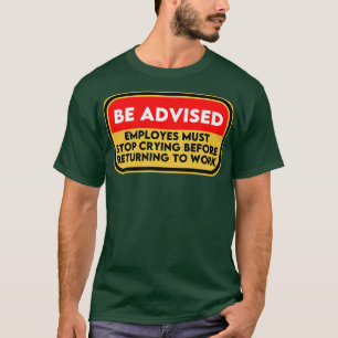Employees Must Stop Crying Before Returning To Wor T-Shirt