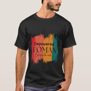 Empowered Woman Changing the World - Feminist Insp T-Shirt