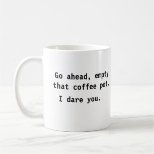 Empty That Coffee Pot. I Dare You Mug