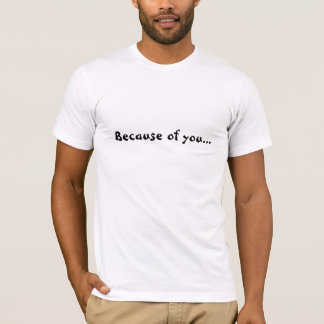 En raison de vous je suis dans ce T-shirt de