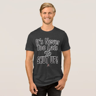 En Tri-matière It’s Never Too Late To SHUT UP! T-Shirt