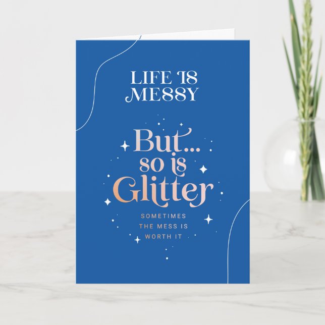 Encouraging quote Life is messy but so is Glitter Card (Front)