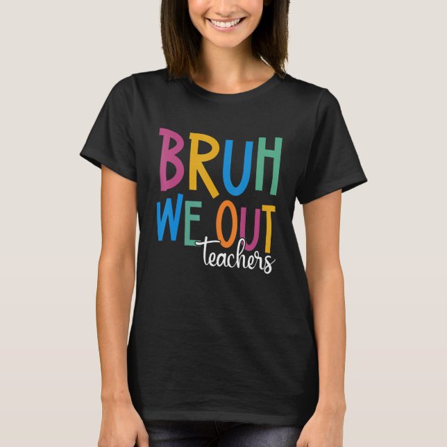 End Of School Year Teacher Summer Bruh We Out Teac T-Shirt (Front)
