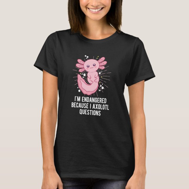 Endangered Because I Axolotl Questions  Salamander T-Shirt (Front)