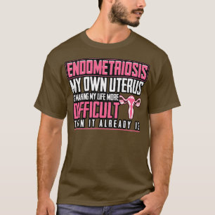 Endometriosis My Own Uterus Is Making My Life More T-Shirt
