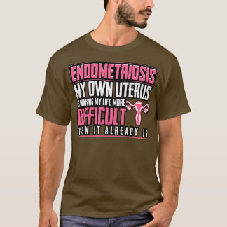 Endometriosis My Own Uterus Is Making My Life More T-Shirt