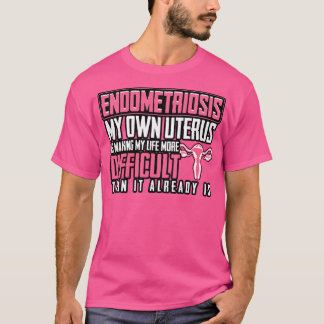 Endometriosis My Own Uterus Is Making My Life More T-Shirt