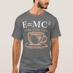 Energy Equals Milk Coffee E= MC2 SCIENCE  T-Shirt
