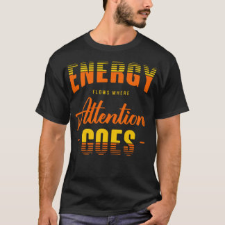Energy flows where attention goes T-Shirt