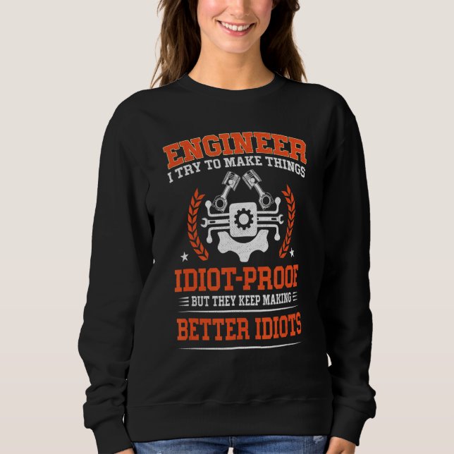 Engineer Engineer I Try To Make Things Idiot Proof Sweatshirt (Front)