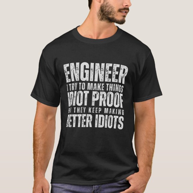 Engineer I Try To Make Things Idiot Proof Funny T-Shirt (Front)