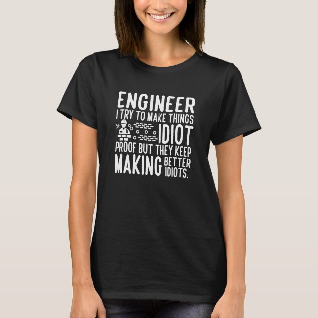 Engineer I try to make things idiot proof T-Shirt (Front)