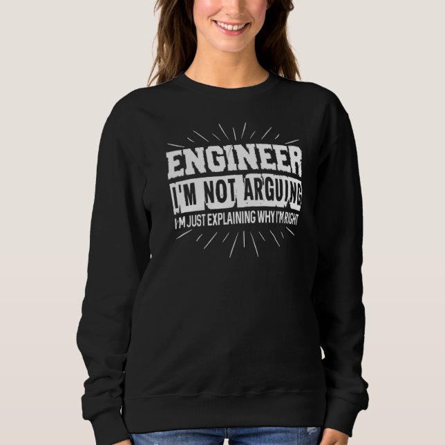 Engineer I'm Not Arguing I'm Just Explaining Why I Sweatshirt (Front)