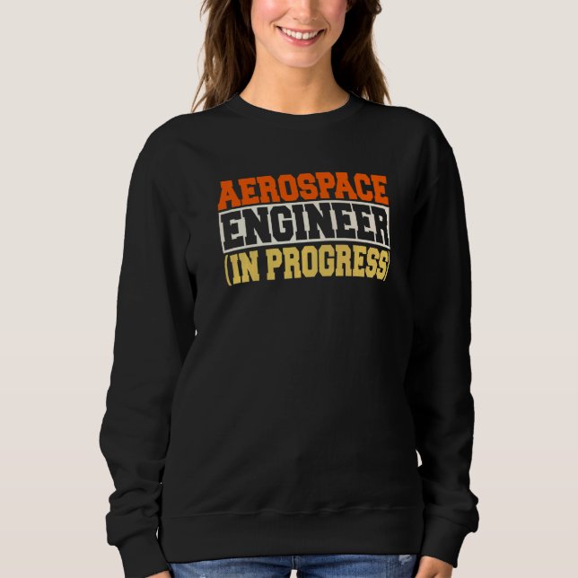 Engineer in Progress Engineering Future Aerospace  Sweatshirt (Front)