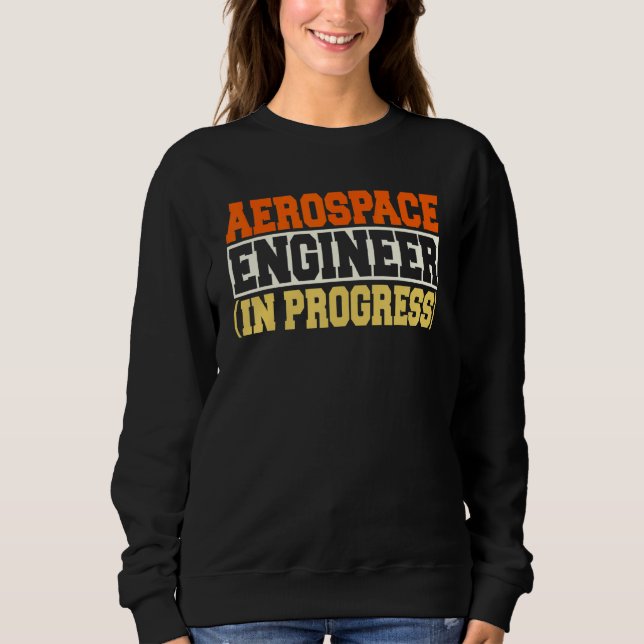 Engineer in Progress Engineering Future Aerospace  Sweatshirt (Front)