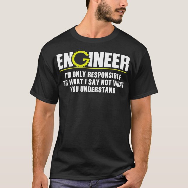 Engineer Only Responsible For What I Say Not Under T-Shirt (Front)