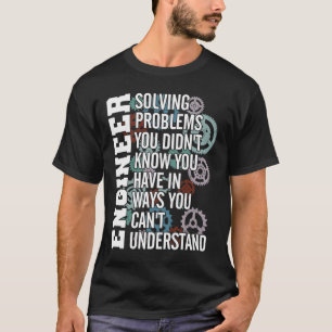 Engineer Solving Problem You Didn't Know You Have T-Shirt