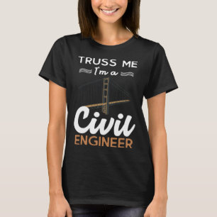 Engineer Truss Me I m a Civil Engineer T-Shirt
