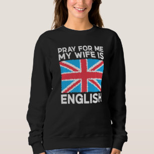 England Pray for me my Wife is English English Wif Sweatshirt