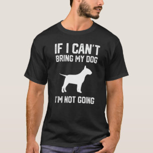 English Bull Terrier If I Can't Bring My Dog I'm N T-Shirt