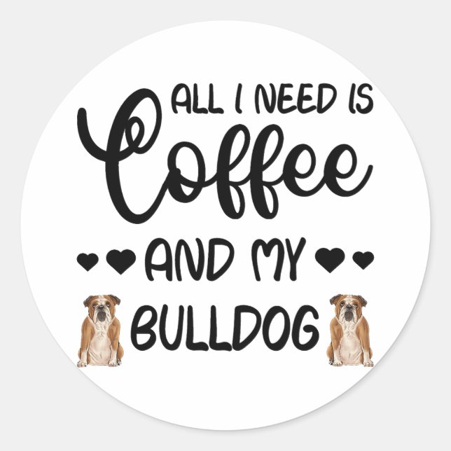 English Bulldog Dog All I Need Is Coffee And My Bu Classic Round Sticker (Front)