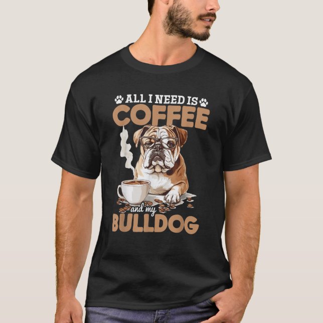 English Bulldog Dog Breed All I Need Is Coffee And T-Shirt (Front)