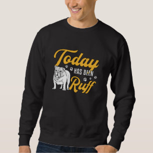 English Bulldog Today Has Been Ruff Vintage Funny Sweatshirt