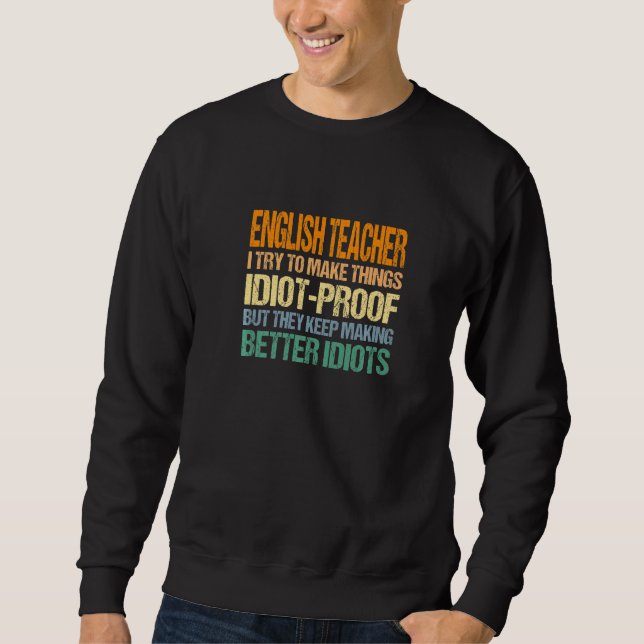 English Teacher Try To Make Things Idiot Proof Sweatshirt (Front)