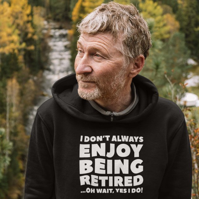 Enjoy Being Retired Hoodie (I Don't Always Enjoy Being Retired ... Oh Wait, Yes I Do! Hoodie)