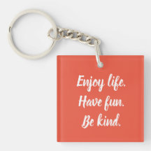 Enjoy life. Have fun. Be kind.