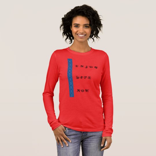 Enjoy Life now Long Sleeve T-Shirt